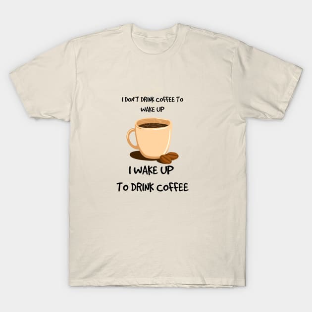 i dont drink coffe to wake up, i wake up to drink coffee T-Shirt by ijjul